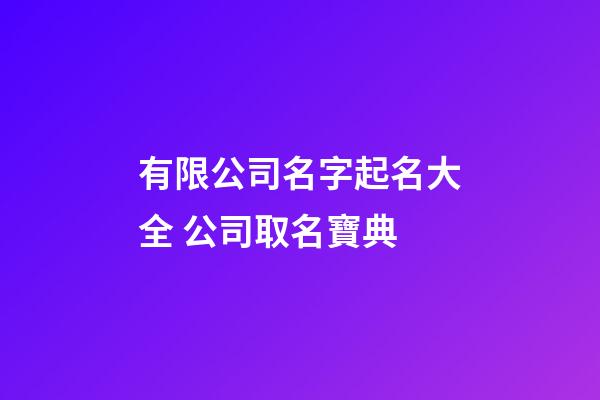 有限公司名字起名大全 公司取名寶典-第1張-公司起名-玄機派